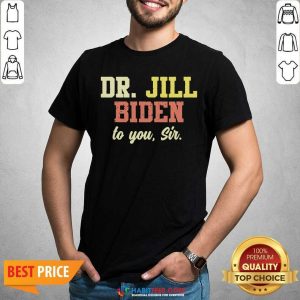 Nice Dr.Jill Biden To You Sir Flotus Women Motivational Saying Shirt