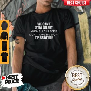 Beautiful We Cant Stay Silent When Black People Dont Have The Right To Breathe Shirt