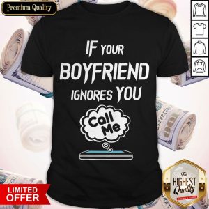 Nice If Your Boyfriend Ignores You Call Me Shirt
