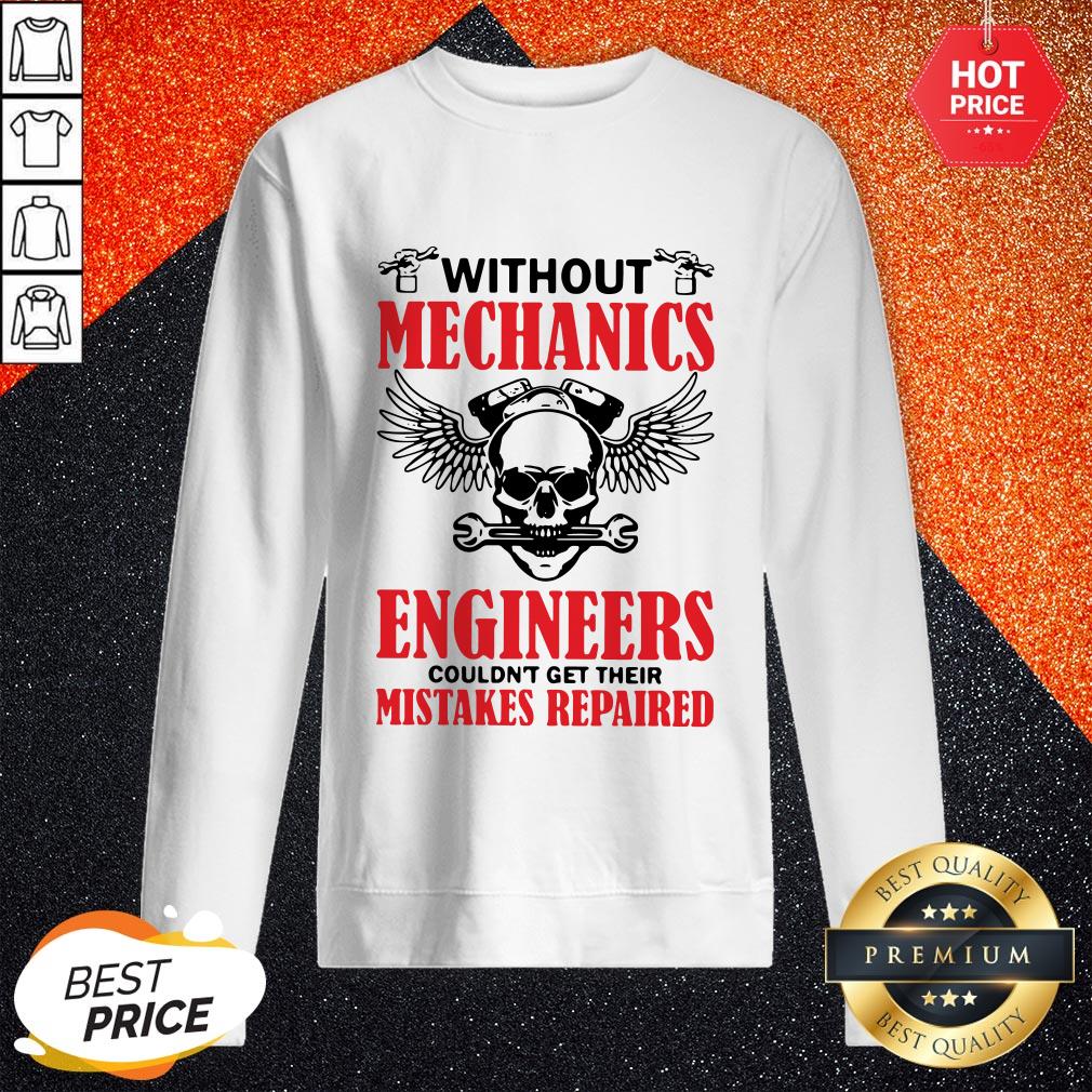 Without Mechanics Engineers Couldn't Get Their Mistakes Repaired Shirt