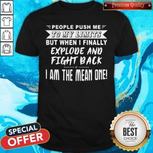 Pro People Push Me To My Limits But When I Finally Explode And Fight Back I Am The Mean One Shirt