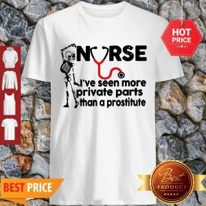 Skeleton Nurse I’ve Seen More Private Parts Than A Prostitute Shirt