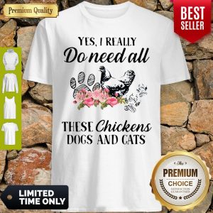 Yes I Really Do Need All These Chickens Dogs And Cats Shirt