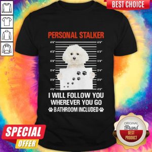 Perritos Adorables Personal Stalker I Will Follow You Wherever You Go Bathroom Included Shirt