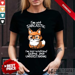 I Am Not Sarcastic I Am Just Intelligent Beyond Your Understanding Fox Shirt