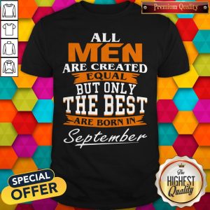 All Men Are Created Equal But Only The Best Are Born In September Shirt