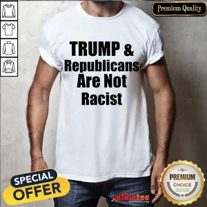 Official Trump And Republicans Are Not Racist Shirt