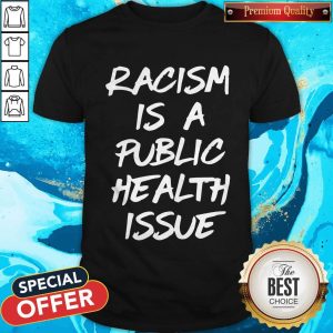 Official Racism Is A Public Health Issue Shirt