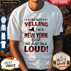 Nice I'm Not Yelling I'm A New York Girl We Just Talk Loud Shirt