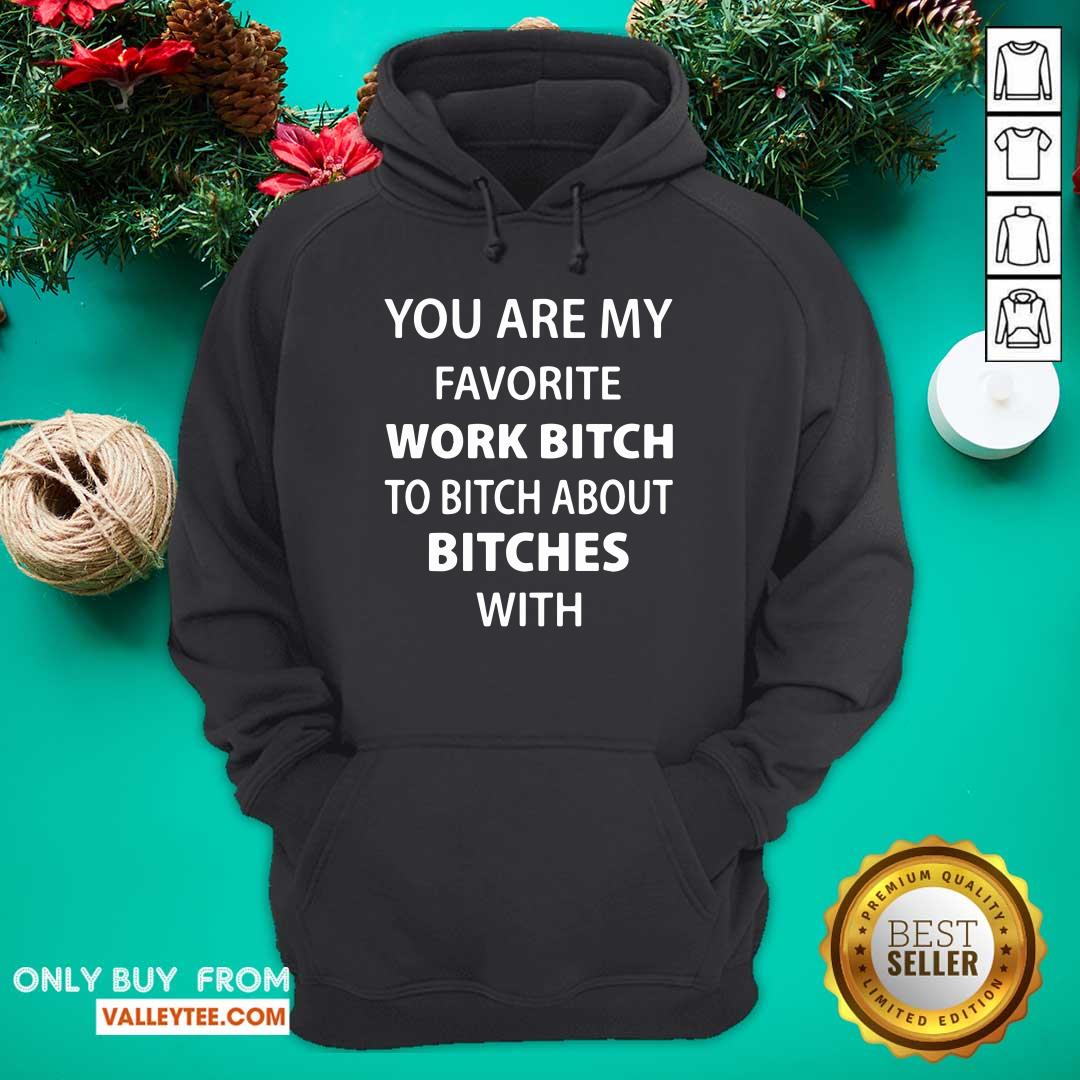 Funny You Are My Favorite Work Bitch To Bitch About Bitches With Shirt