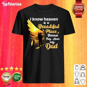 Perfect I Know Heaven Is A Beautiful Place Because They Have My Dad Shirt