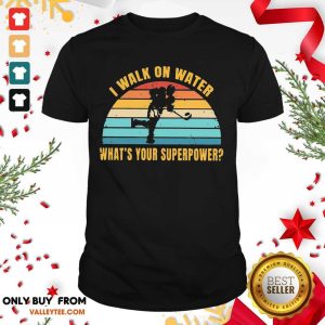 Great I Walk On Water What's Your Superpower Vintage Shirt