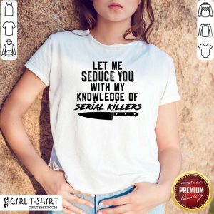 Lovely Let Me Seduce You With My Knowledge Of Serial Killers Shirt