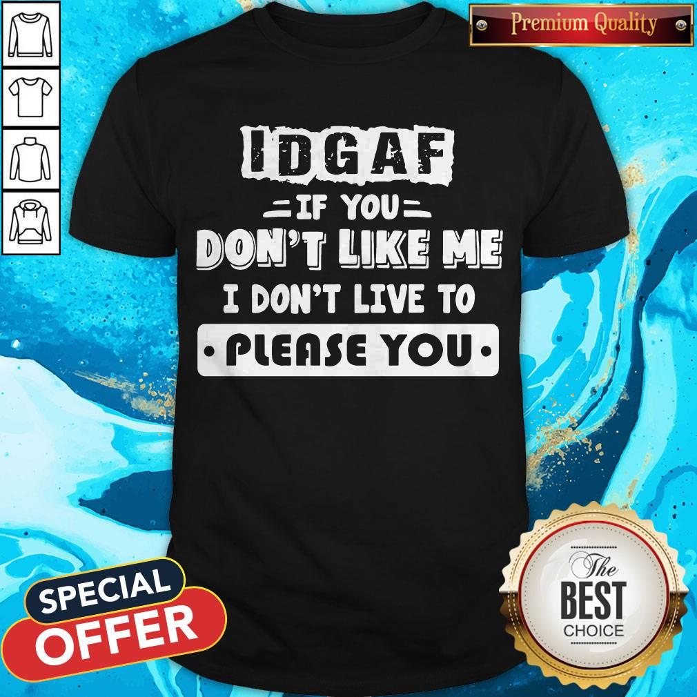 Official Idgaf If You Don’t Like Me I Don’t Live To Please You Shirt