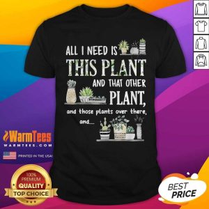 Perfect All I Need Is This Plant And That Other Plant And Those Plants Over There And Shirt