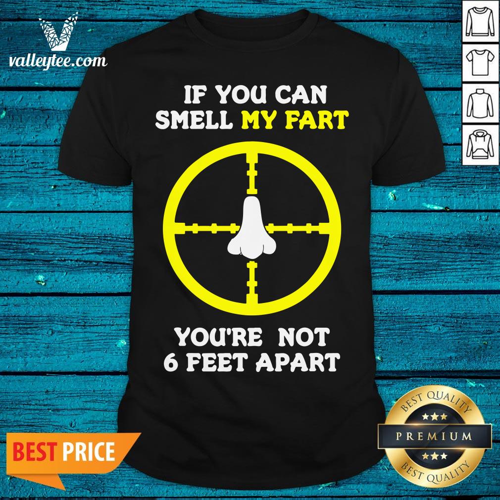 Official If You Can Smell My Fart You're Not 6 Feet Apart Funny Quote Shirt