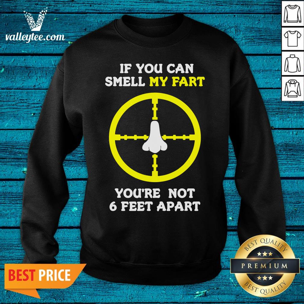 Official If You Can Smell My Fart You're Not 6 Feet Apart Funny Quote Shirt