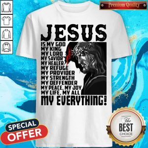 Jesus Is My God My King My Lord My Savior My Healer My Refuge My Everything Shirt