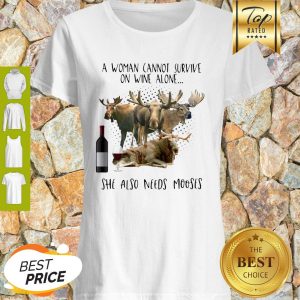 A Woman Cannot Survive On Wine Alone She Also Needs Mooses Shirt
