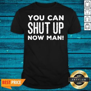 Super Nice You Can Shut Up Now Man Quote Election Shirt