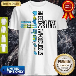 Pro All Need Today Is A Little Of Alpine Skiing And A Whole Lot Of Jesus Shirt