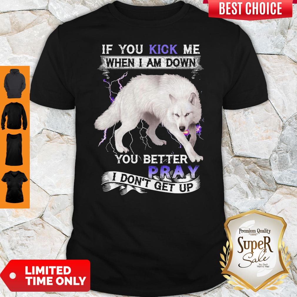 Wolf If You Kick Me When I Am Down You Better Pray I Don't Get Up Shirt