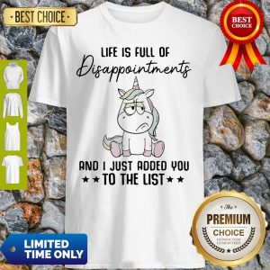 Unicorn Life Is Full Of Disappointments And I Just Added You To The List Shirt