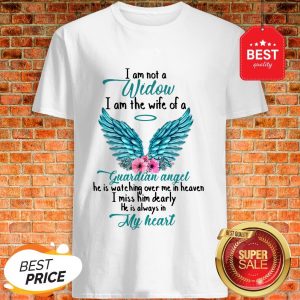 Good I Am Not A Widow I Am The Wife Of A Guardian Angel Shirt