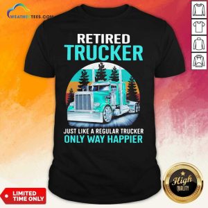 Happy Retired Trucker Just Like A Regular Trucker Only Way Happier Vintage Shirt