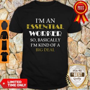 Top I’m An Essential Worker So Basically I’m Kind Of A Big Deal Tee Shirt