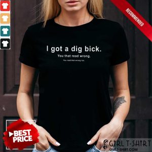 I Got A Dig Bick You That Read Wrong Shirt