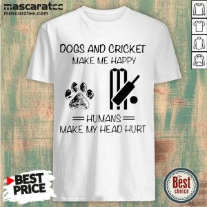 Cute Dogs And Cricket Make Me Happy Humans Make My Head Hurt Shirt
