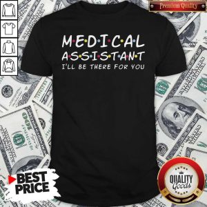 Top Medical Assistant I’ll Be There For You Shirt