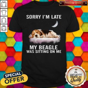 Funny Sorry I’m Late My Beagle Was Sitting On Me Shirt