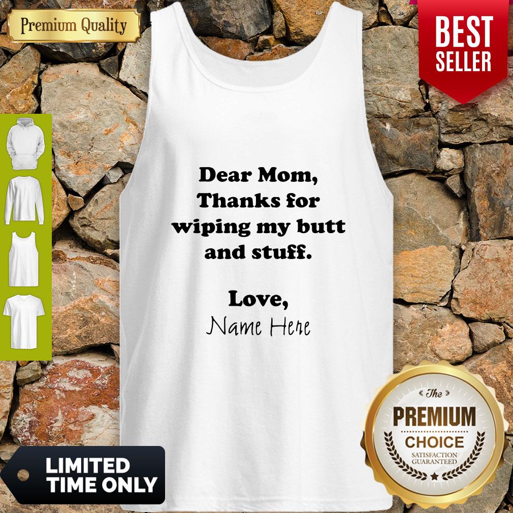 Good Dear Mom Thanks For Wiping My Butt And Stuff Love Name Here Shirt
