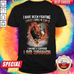 I Have Been Fighting Since I Was A Child I Am Not A Survivor I Am Warrior Shirt