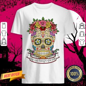 Sugar Skull Hay Más Tiempo Que Vida - There Is More Time Than Life Shirt