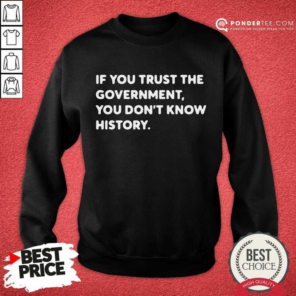 If You Trust The Government You Dont Know History Shirt