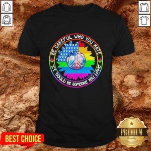 LGBT Hippie Be Careful Who You Hate It Could Be Someone You Love Shirt