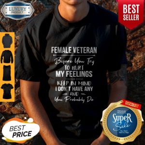 Funny Female Veteran Before You Try To Hurt My Feelings Keep In Mind Shirt