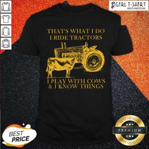 New Thats What I Do I Ride Tractors I Play With Cows And I Know Things Shirt