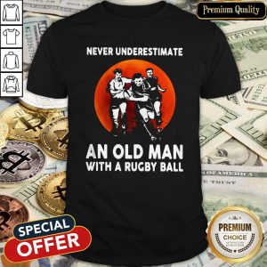Never Underestimate An Old Man With A Rugby Ball Shirt
