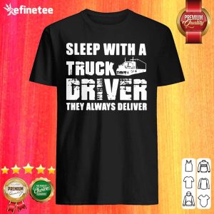 Happy Sleep With A Truck Driver They Always Deliver Shirt