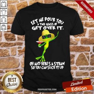 Funny Frog Let Me Pour You A Tall Glass Of Get Over It Oh And Here’S A Straw So You Can Suck It Up Shirt