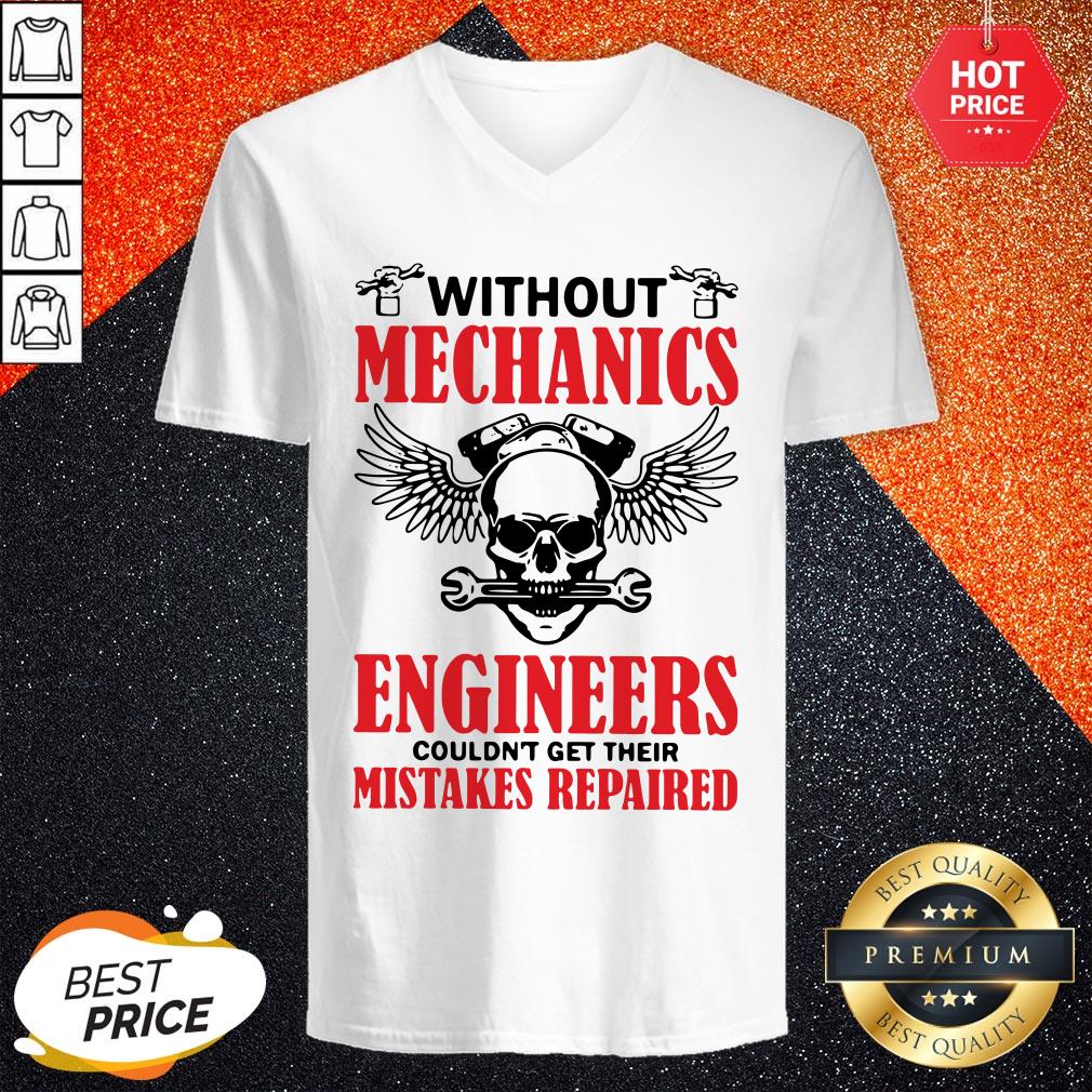 Without Mechanics Engineers Couldn't Get Their Mistakes Repaired Shirt