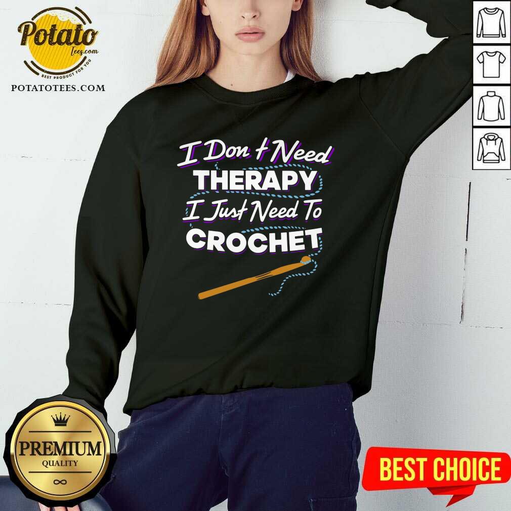 I Don'T Need Therapy I Just Need To Crochet Shirt