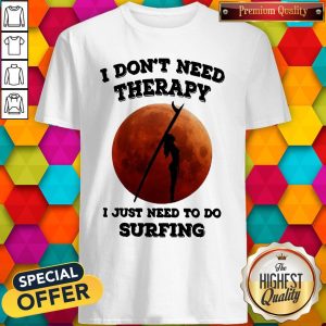 I don’t need therapy i just need to do surfing shirt