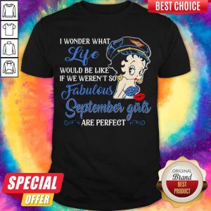 So I Wonder What Life Would Be Like If We Weren't So Fabulous September Girls Are Perfect Lady Shirt