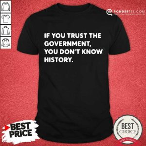 If You Trust The Government You Dont Know History Shirt