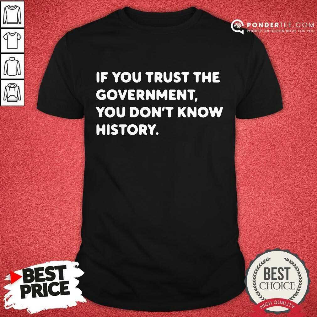 If You Trust The Government You Dont Know History Shirt